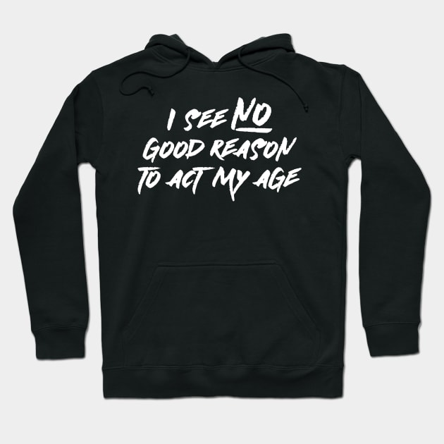 I See No Good Reason To Act My Age Hoodie by PeppermintClover